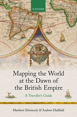 Mapping the World at the Dawn of the British Empire: A Traveller's Guide by Dimmock, Matthew