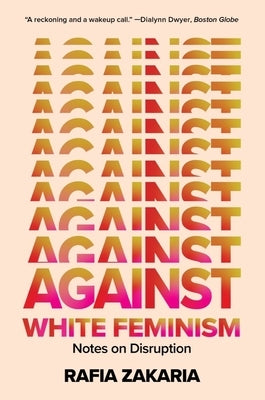 Against White Feminism: Notes on Disruption by Zakaria, Rafia