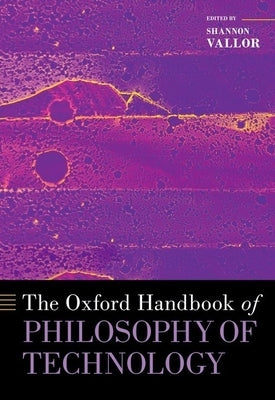 The Oxford Handbook of Philosophy of Technology by Vallor, Shannon