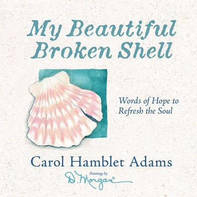 My Beautiful Broken Shell: Words of Hope to Refresh the Soul by Adams, Carol Hamblet