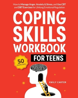 Coping Skills Workbook for Teens: How to Manage Anger, Anxiety & Stress, and Use CBT and DBT Exercises for Lifelong Emotional Regulation by Carter, Emily
