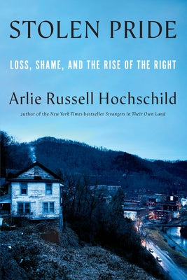 Stolen Pride: Loss, Shame, and the Rise of the Right by Hochschild, Arlie Russell