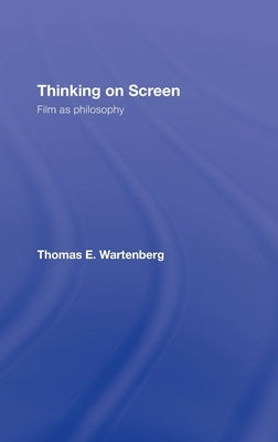 Thinking on Screen: Film as Philosophy by Wartenberg, Thomas E.
