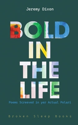 Bold in the Life: Poems Screeved in yer Actual Polari by Dixon, Jeremy