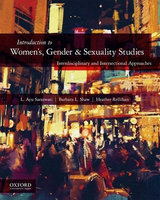 Introduction to Women's, Gender, and Sexuality Studies: Interdisciplinary and Intersectional Approaches by Saraswati, L. Ayu