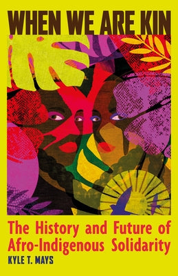 When We Are Kin: The History and Future of Afro-Indigenous Solidarity by Mays, Kyle T.