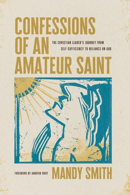 Confessions of an Amateur Saint: The Christian Leader's Journey from Self-Sufficiency to Reliance on God by Smith, Mandy