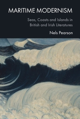 Maritime Modernism: Seas, Coasts and Islands in British and Irish Literatures by Pearson, Nels