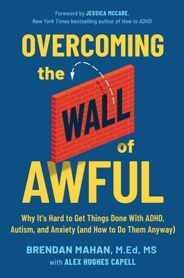 Overcoming the Wall of Awful: Why It's Hard to Get Things Done with Adhd, Autism, and Anxiety (and How to Do Them Anyway) by Mahan Med MS, Brendan