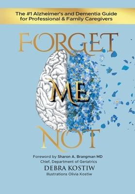 Forget Me Not: The #1 Alzheimer's and Dementia Guide for Professional and Family Caregivers by Kostiw, Debra