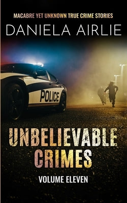 Unbelievable Crimes Volume Eleven: Macabre Yet Unknown True Crime Stories by Airlie, Daniela