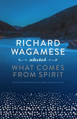 Richard Wagamese Selected: What Comes from Spirit by Wagamese, Richard