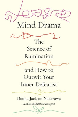 Mind Drama: The Science of Rumination and How to Outwit Your Inner Defeatist by Nakazawa, Donna Jackson