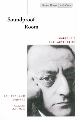 Soundproof Room: Malraux's Anti-Aesthetics by Lyotard, Jean-Fran&#195;&#167;ois