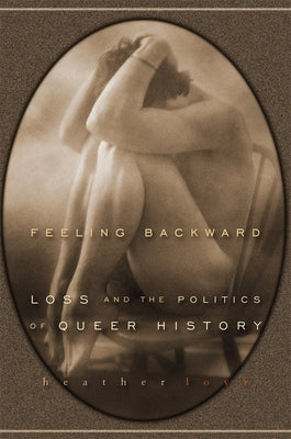 Feeling Backward: Loss and the Politics of Queer History by Love, Heather