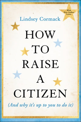 How to Raise a Citizen (and Why It's Up to You to Do It) by Cormack, Lindsey