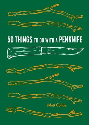 50 Things to Do with a Penknife: Cool Craftsmanship and Savvy Survival-Skill Projects by Matt, Collins