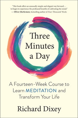 Three Minutes a Day: A Fourteen-Week Course to Learn Meditation and Transform Your Life by Dixey, Richard