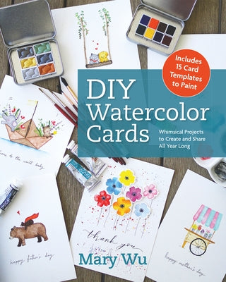 DIY Watercolor Cards: Whimsical Projects to Create and Share All Year Long by Wu, Mary