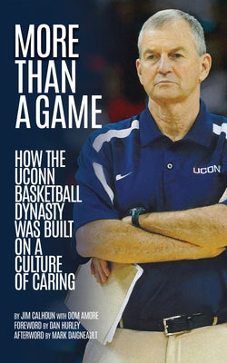 More Than a Game: How the Uconn Basketball Dynasty Was Built on a Culture of Caring by Calhoun, Jim