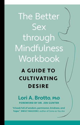 The Better Sex Through Mindfulness Workbook: A Guide to Cultivating Desire by Phd Brotto, Lori