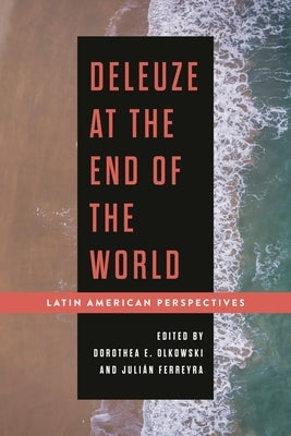 Deleuze at the End of the World: Latin American Perspectives by Olkowski, Dorothea E.