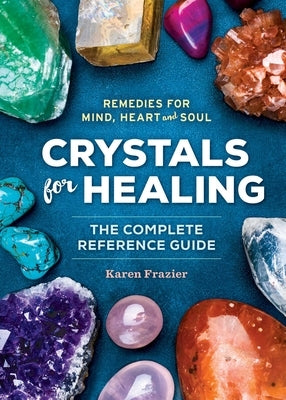 Crystals for Healing: The Complete Reference Guide with Over 200 Remedies for Mind, Heart & Soul by Frazier, Karen