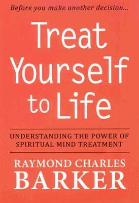 Treat Yourself to Life: Understanding the Power of Spiritual Mind Treatment by Barker, Raymond Charles