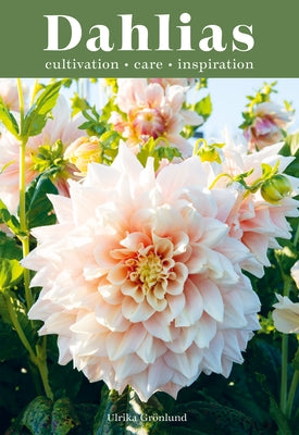 Dahlias: Inspiration, Cultivation and Care for 222 Varieties by Gr&#195;&#182;nlund, Ulrika