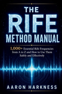 The Rife Method Manual: 1,000+ Essential Rife Frequencies from A to Z and How to Use Them Safely and Effectively by Harkness, Aaron