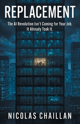 Replacement: The AI Revolution Isn't Coming for Your Job. It Already Took It. by Chaillan, Nicolas