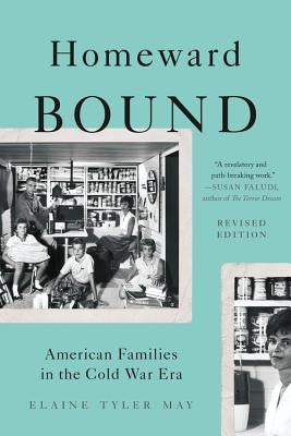Homeward Bound: American Families in the Cold War Era by May, Elaine Tyler