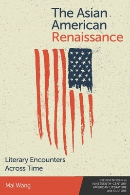 The Asian American Renaissance: Literary Encounters Across Time by Wang, Mai