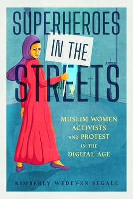 Superheroes in the Streets: Muslim Women Activists and Protest in the Digital Age by Segall, Kimberly Wedeven