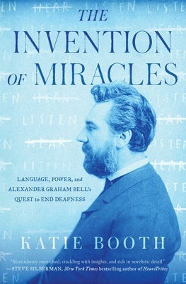 The Invention of Miracles: Language, Power, and Alexander Graham Bell's Quest to End Deafness by Booth, Katie