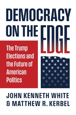 Democracy on the Edge: The Trump Elections and the Future of American Politics by White, John Kenneth