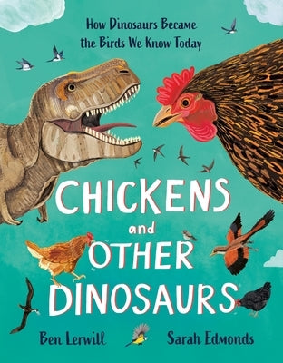 Chickens and Other Dinosaurs: How Dinosaurs Became the Birds We Know Today by Lerwill, Ben