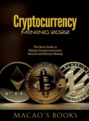 Cryptocurrency Mining 2022: The Best Guide to Mining Cryptocurrencies: Bitcoin and Altcoin Mining by Macao's Books