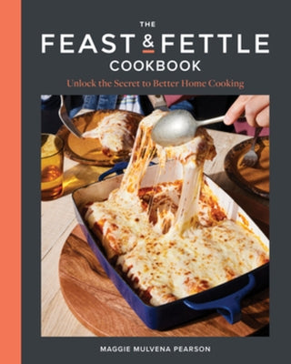 The Feast & Fettle Cookbook: Unlock the Secret to Better Home Cooking by Pearson, Maggie Mulvena