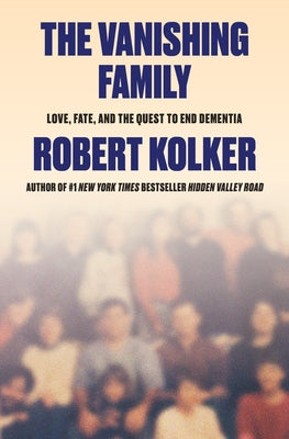 The Vanishing Family: Love, Fate, and the Quest to End Dementia by Kolker, Robert