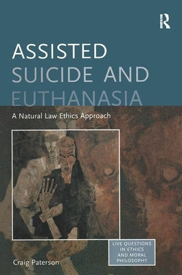 Assisted Suicide and Euthanasia: A Natural Law Ethics Approach by Paterson, Craig