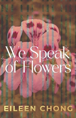 We Speak of Flowers by Chong, Eileen