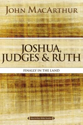 Joshua, Judges, and Ruth: Finally in the Land by MacArthur, John F.