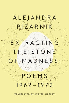 Extracting the Stone of Madness: Poems 1962 - 1972 by Pizarnik, Alejandra