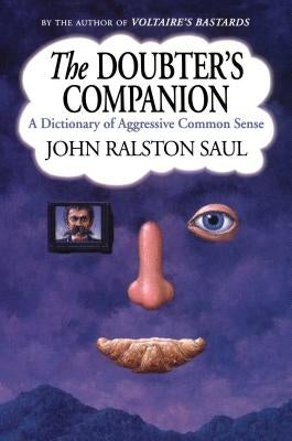 The Doubter's Companion: A Dictionary of Aggressive Common Sense by Saul, John Ralston