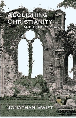 Abolishing Christianity and Other Essays by Swift, Jonathan