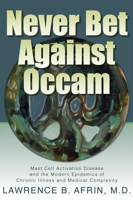 Never Bet Against Occam: Mast Cell Activation Disease and the Modern Epidemics of Chronic Illness and Medical Complexity by Afrin, Lawrence B.