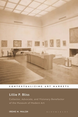 Lillie P. Bliss: Collector, Advocate, and Visionary Benefactor of the Museum of Modern Art by Walsh, Irene M.
