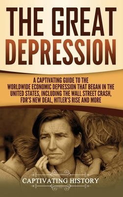 The Great Depression: A Captivating Guide to the Worldwide Economic Depression that Began in the United States, Including the Wall Street Cr by History, Captivating