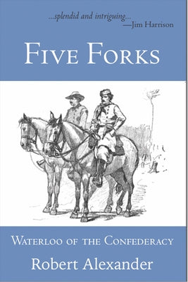 Five Forks: Waterloo of the Confederacy by Alexander, Robert